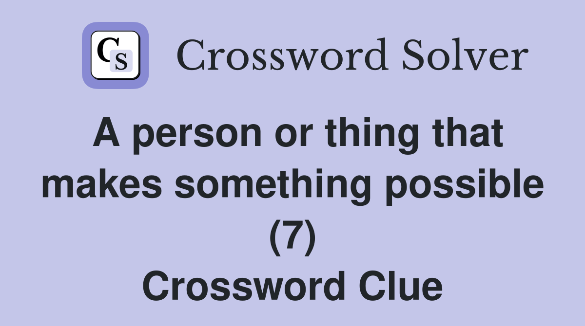 A person or thing that makes something possible (7) - Crossword Clue